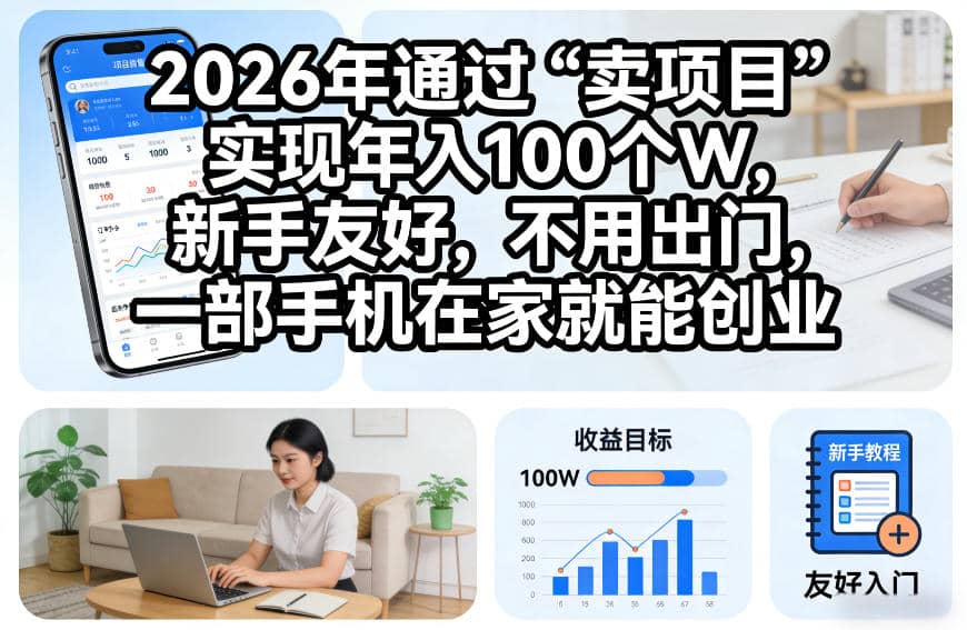 2026年通过“卖项目”实现年入100个W，新手友好，不用出门，一部手机在家就能创业-木叔脚本